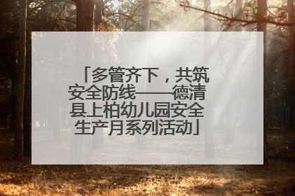 多管齐下，共筑安全防线——德清县上柏幼儿园安全生产月系列活动