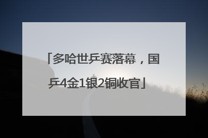 多哈世乒赛落幕，国乒4金1银2铜收官
