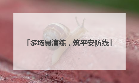 多场景演练，筑平安防线