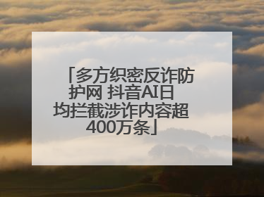 多方织密反诈防护网 抖音AI日均拦截涉诈内容超400万条