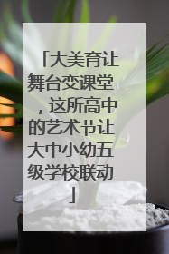 大美育让舞台变课堂，这所高中的艺术节让大中小幼五级学校联动