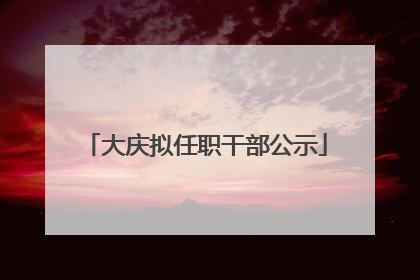大庆拟任职干部公示