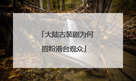 大陆古装剧为何圈粉港台观众