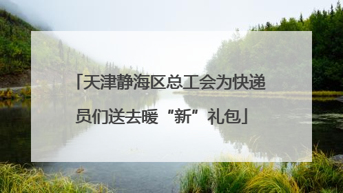 天津静海区总工会为快递员们送去暖“新”礼包