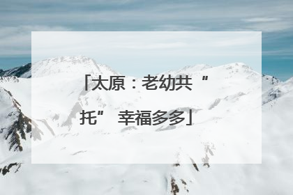 太原：老幼共“托” 幸福多多