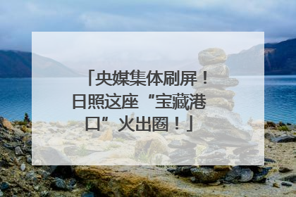 央媒集体刷屏！日照这座“宝藏港口”火出圈！