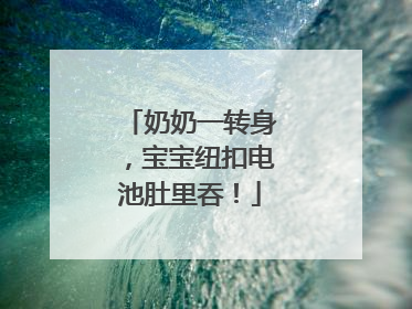 奶奶一转身，宝宝纽扣电池肚里吞！