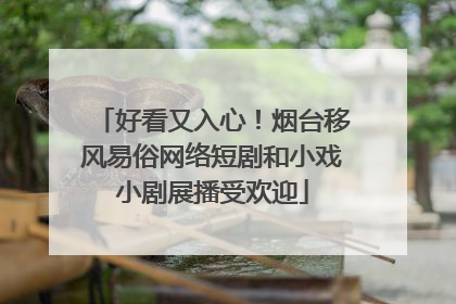 好看又入心！烟台移风易俗网络短剧和小戏小剧展播受欢迎