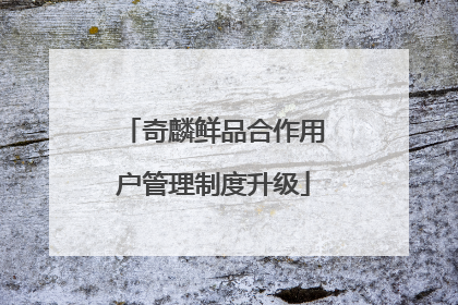 奇麟鲜品合作用户管理制度升级
