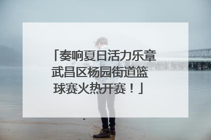 奏响夏日活力乐章 武昌区杨园街道篮球赛火热开赛！