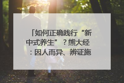 如何正确践行“新中式养生”？熊大经：因人而异、辨证施治｜名人大讲堂
