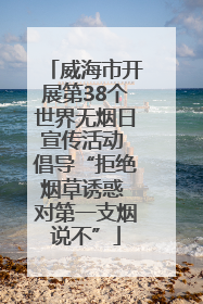 威海市开展第38个世界无烟日宣传活动 倡导“拒绝烟草诱惑 对第一支烟说不”