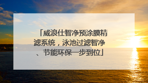 威浪仕智净预涂膜精滤系统，泳池过滤智净、节能环保一步到位