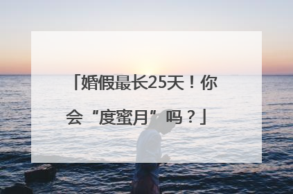 婚假最长25天！你会“度蜜月”吗？