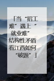 当“招工难”遇上“就业难” 结构性矛盾看江西如何“破题”