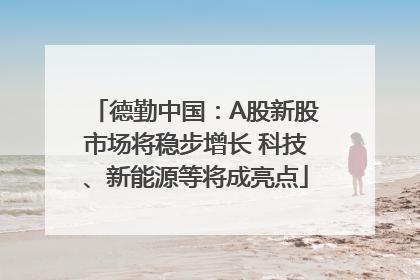 德勤中国：A股新股市场将稳步增长 科技、新能源等将成亮点