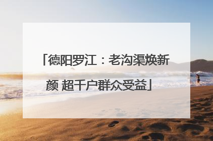 德阳罗江：老沟渠焕新颜 超千户群众受益