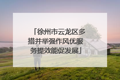 徐州市云龙区多措并举强作风优服务提效能促发展
