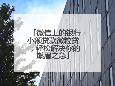 微信上的银行小额贷款微粒贷，轻松解决你的燃眉之急
