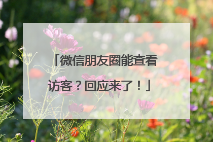微信朋友圈能查看访客？回应来了！