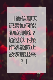 微信聊天记录如何能彻底删除？通过以下操作就能防止被恢复出来？