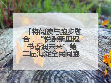 将阅读与跑步融合，“悦跑新里程 书香润未来”第二届海淀全民阅跑活动出新