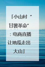 小山村“甘薯革命”：电商直播让地瓜走出大山