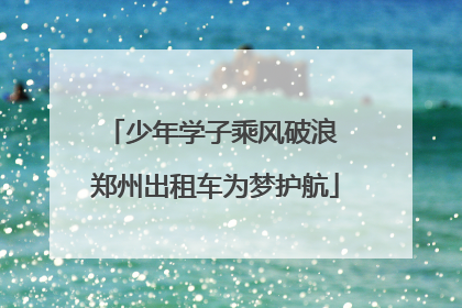 少年学子乘风破浪 郑州出租车为梦护航