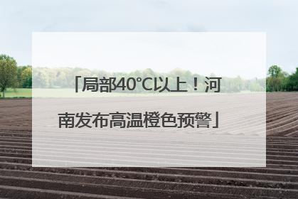 局部40℃以上！河南发布高温橙色预警