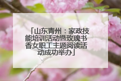 山东青州：家政技能培训活动暨玫瑰书香女职工主题阅读活动成功举办