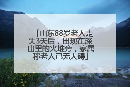 山东88岁老人走失3天后，出现在深山里的火堆旁，家属称老人已无大碍