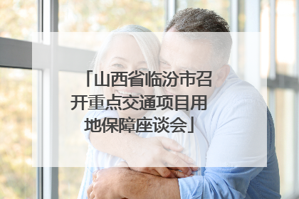 山西省临汾市召开重点交通项目用地保障座谈会
