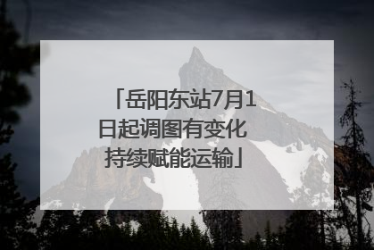 岳阳东站7月1日起调图有变化 持续赋能运输