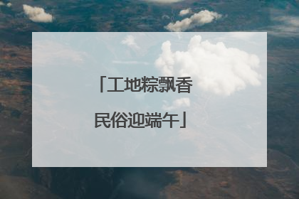 工地粽飘香 民俗迎端午