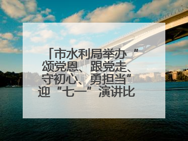 市水利局举办“颂党恩、跟党走、守初心、勇担当”迎“七一”演讲比赛暨“两优一先”表彰活动
