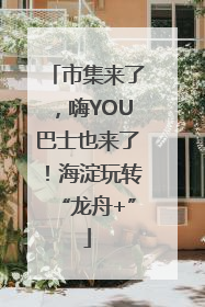 市集来了，嗨YOU巴士也来了！海淀玩转“龙舟+”