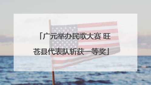 广元举办民歌大赛 旺苍县代表队斩获一等奖