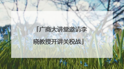 广商大讲堂邀请李晓教授开讲关税战