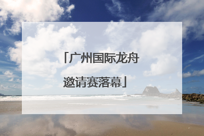 广州国际龙舟邀请赛落幕