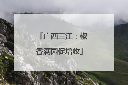 广西三江：椒香满园促增收