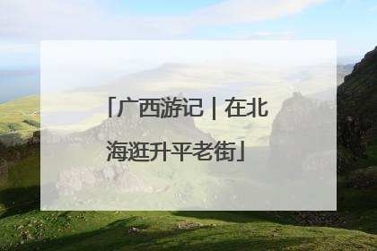 广西游记｜在北海逛升平老街