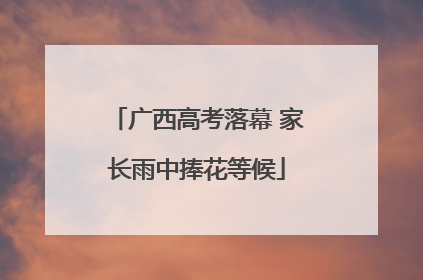 广西高考落幕 家长雨中捧花等候