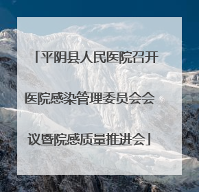 平阴县人民医院召开医院感染管理委员会会议暨院感质量推进会