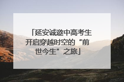 延安诚邀中高考生开启穿越时空的“前世今生”之旅