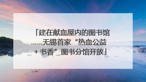 建在献血屋内的图书馆……无锡首家“热血公益＋书香”图书分馆开放