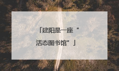 建阳是一座“活态图书馆”