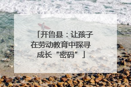开鲁县：让孩子在劳动教育中探寻成长“密码”