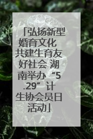 弘扬新型婚育文化 共建生育友好社会 湖南举办“5.29”计生协会员日活动