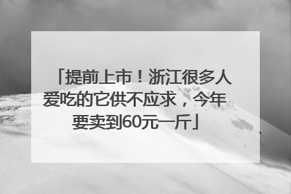 提前上市！浙江很多人爱吃的它供不应求，今年要卖到60元一斤