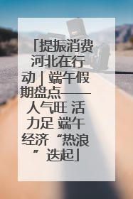 提振消费 河北在行动｜端午假期盘点——人气旺 活力足 端午经济“热浪”迭起